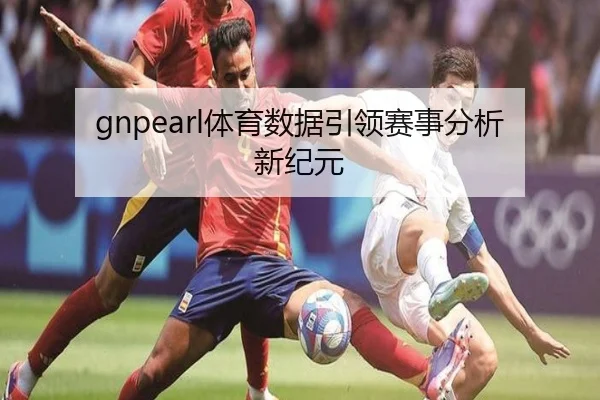 gnpearl体育数据引领赛事分析新纪元